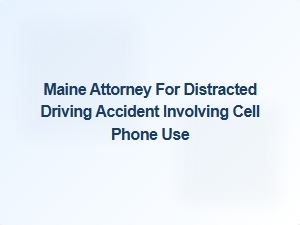 Maine Attorney Specializing in Cell Phone Distracted Driving Accidents