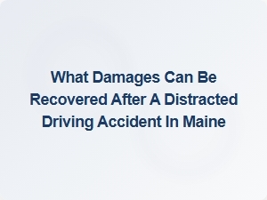 What Damages Can Be Recovered After a Distracted Driving Accident in Maine