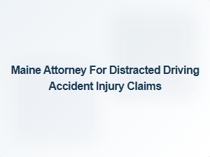 Maine Attorney Specializing in Distracted Driving Injury Claims
