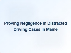 Proving Negligence in Distracted Driving Cases in Maine