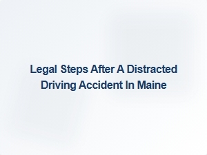 Legal Steps to Take After a Distracted Driving Accident in Maine