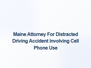 Maine Attorney for Cell Phone Distracted Driving Accidents