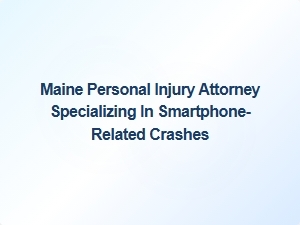 Maine Attorney Specializing in Smartphone-Related Car Crashes