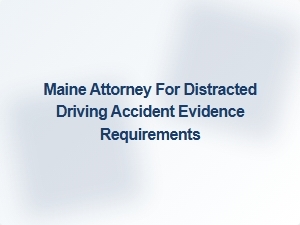 How to Prove Distraction in Maine Distracted Driving Cases